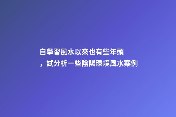 自學習風水以來也有些年頭，試分析一些陰陽環境風水案例